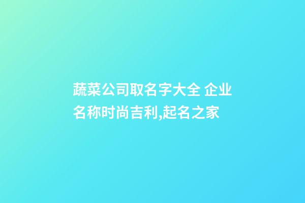 蔬菜公司取名字大全 企业名称时尚吉利,起名之家